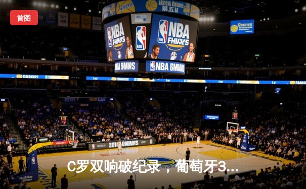 C罗双响破纪录，葡萄牙3：0完胜匈牙利迎欧洲杯开门红