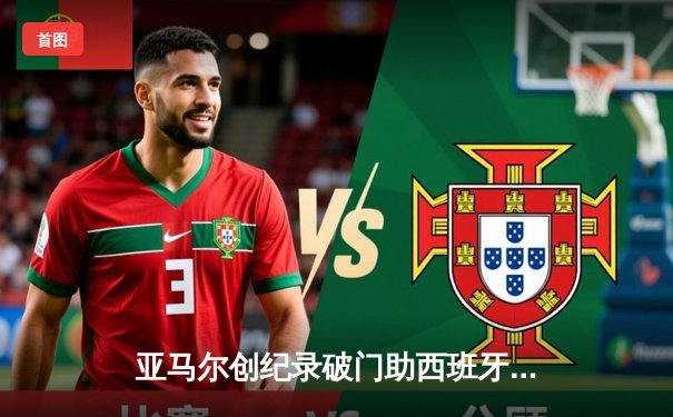 亚马尔创纪录破门助西班牙2-1淘汰法国 斗牛士军团挺进欧洲杯决赛