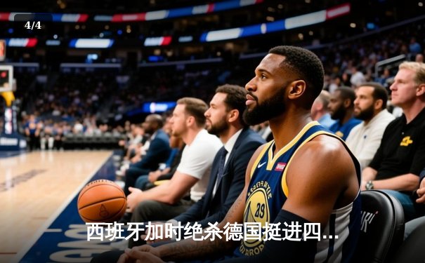 西班牙加时绝杀德国挺进四强，年轻斗牛士展现冠军相 - 4