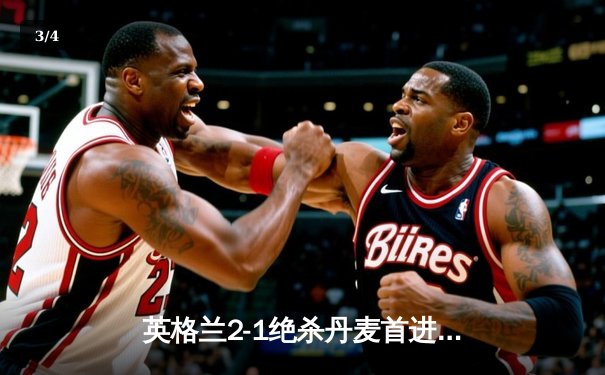 英格兰2-1绝杀丹麦首进决赛，凯恩加时点射制胜 - 3