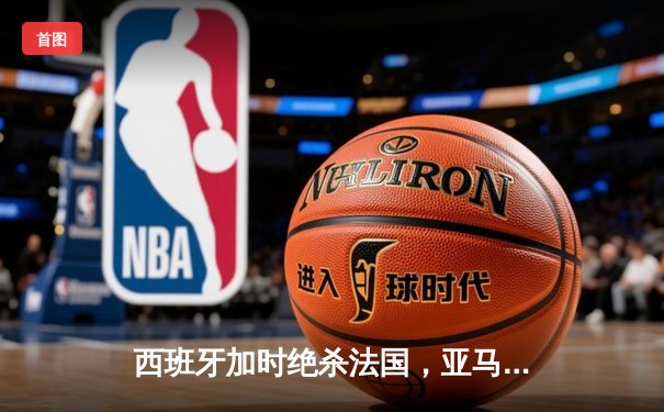 西班牙加时绝杀法国，亚马尔创纪录助斗牛士进军柏林