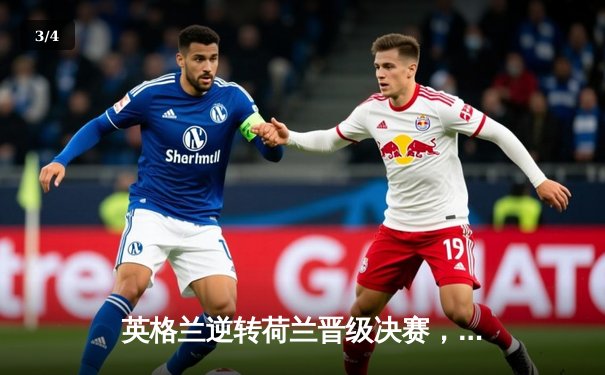 英格兰逆转荷兰晋级决赛，凯恩双响创纪录点燃温布利 - 3