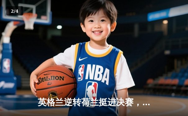 英格兰逆转荷兰挺进决赛，凯恩点射绝杀点燃温布利 - 2