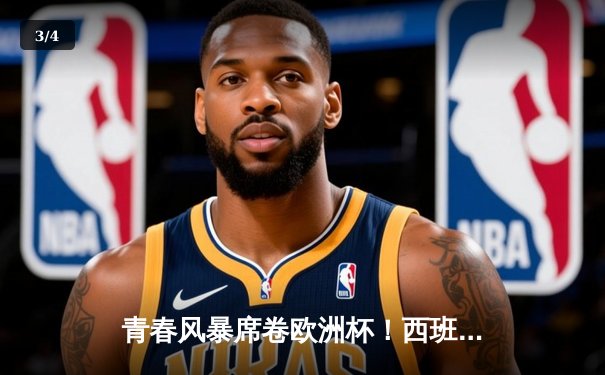 青春风暴席卷欧洲杯！西班牙加时绝杀法国挺进决赛，亚马尔创历史破纪录 - 3