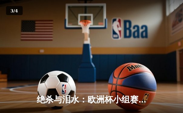 绝杀与泪水：欧洲杯小组赛末轮上演戏剧性出线争夺战 - 3