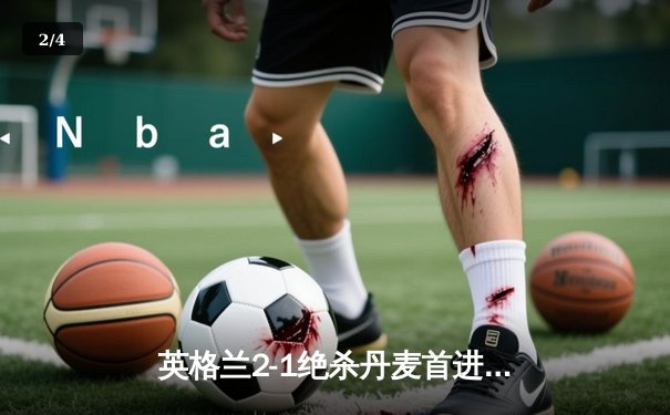 英格兰2-1绝杀丹麦首进决赛 凯恩加时点射定乾坤 - 2