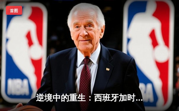 逆境中的重生：西班牙加时绝杀德国晋级欧洲杯四强