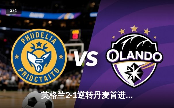 英格兰2-1逆转丹麦首进决赛 凯恩加时点射制胜创三狮历史 - 2