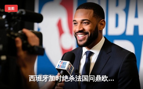 西班牙加时绝杀法国问鼎欧洲杯，亚马尔创最年轻进球纪录