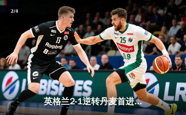 英格兰2-1逆转丹麦首进决赛，凯恩加时点射制胜，萨卡造关键乌龙 - 2