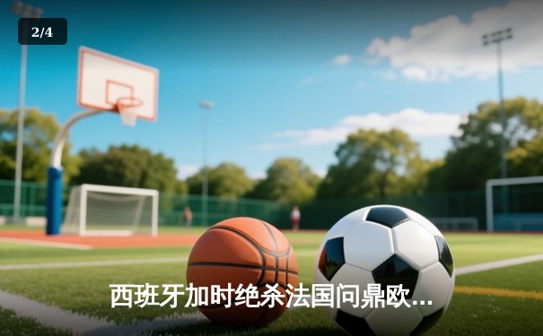 西班牙加时绝杀法国问鼎欧洲杯，亚马尔创最年轻进球纪录 - 2