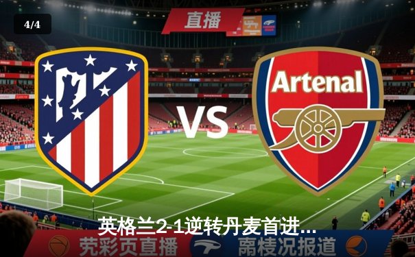 英格兰2-1逆转丹麦首进决赛，凯恩加时点射制胜，萨卡造关键乌龙 - 4